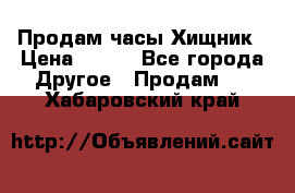 Продам часы Хищник › Цена ­ 350 - Все города Другое » Продам   . Хабаровский край